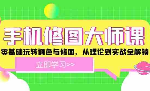 手机修图大师课：零基础玩转调色与修图，从理论到实战全解锁