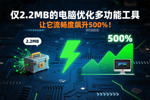 仅2. 2MB的电脑优化多功能工具,让它流畅度飙升500%!