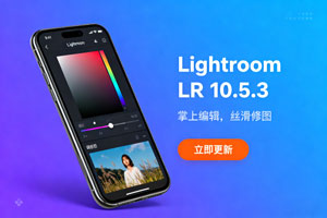手机版 Lightroom 最新 LR 10.5.3 版已更新 掌上编辑,丝滑修图