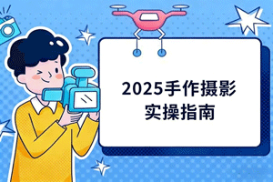 2025手作 摄影实操指南，从前期拍摄到后期修图的完整解决方案