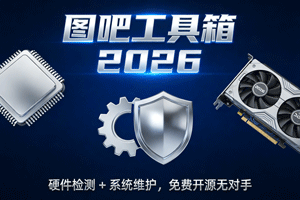 硬核神器｜图吧工具箱 2026 版：硬件检测 + 系统维护，免费开源无对手