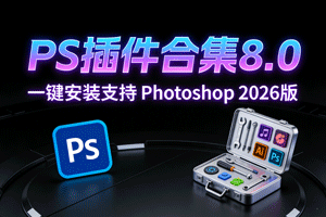 全新PS插件合集8.0震撼发布，一键安装支持 Photoshop 2026版！