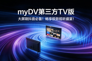 大屏刷抖音必备！myDV，第三方TV版，畅享极致视听盛宴！