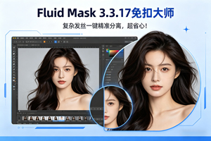 PS插件｜Fluid MasK 3.3.17 免扣大师，复杂发丝一键精准分离，超省心！